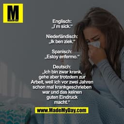 Englisch: „I`m sick.“
Niederländisch: „Ik ben ziek.“
Spanisch: „Estoy enfermo.“
Deutsch: „Ich bin zwar krank,
gehe aber 