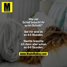 Wie viel Schlaf braucht ihr so im Schnitt?

Bei mir sind es so 4-5 Stunden.

Nachts brauche ich dann aber schon so 8-9 S