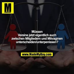 Müssen
Vereine jetzt eigentlich auch
zwischen Mitgliedern und Mitvaginen
unterscheiden/unterpenissen?