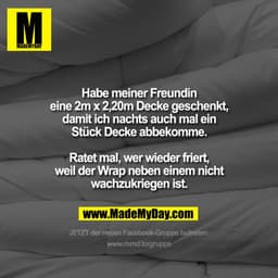 Habe meiner Freundin eine 2m x 2,20m Decke geschenkt, damit ich nachts auch mal ein Stück Decke abbekomme.
Ratet mal, we