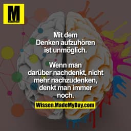 Mit dem Denken aufzuhören ist unmöglich. Wenn man darüber nachdenkt, nicht mehr nachzudenken, denkt man immer noch.