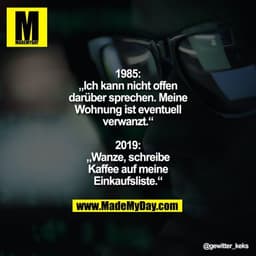 1985: „Ich kann nicht offen darüber sprechen. Meine Wohnung ist eventuell verwanzt.“

2019: „Wanze, schreibe Kaffee auf 