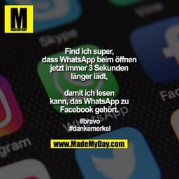 Find ich super, dass WhatsApp beim öffnen jetzt immer 3 Sekunden länger lädt, damit ich lesen kann, das WhatsApp zu Face