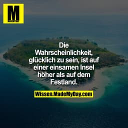 Die Wahrscheinlichkeit, glücklich zu sein, ist auf einer einsamen Insel höher als auf dem Festland.