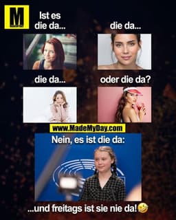 Ist er die da...
die da...
die da...
oder die da?
Nein, es ist die da:
...und Freitags ist sie nie da! 🤣
