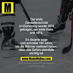Der erste Genitalienschutz im Eishockey wurde 1874 getragen, der erste Helm erst 1974.

Es dauerte sage und schreibe 100