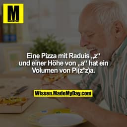 Eine Pizza mit Raduis „z“ und einer Höhe von „a“ hat ein Volumen von Pi(z*z)a.
