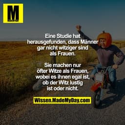 Eine Studie hat herausgefunden, dass Männer gar nicht witziger sind als Frauen.
Sie machen nur öfter Witze als Frauen, w