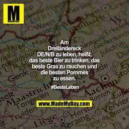 Am Dreiländereck DE/N/B zu leben, heißt, das beste Bier zu trinken, das beste Gras zu rauchen und die besten Pommes zu e