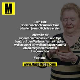 Eben eine Sprachnachricht meiner Oma erhalten (vermutlich ihre erste)
Ich wollte dir sagen Komma dass ich und Opa heute 