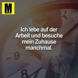 Ich lebe auf der Arbeit und besuche mein Zuhause manchmal.