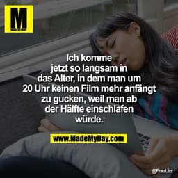 Ich komme jetzt so langsam in das Alter, in dem man um 20 Uhr keinen Film mehr anfängt zu gucken, weil man ab der Hälfte