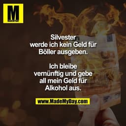 Silvester werde ich kein Geld für Böller ausgeben.
Ich bleibe vernünftig und gebe all mein Geld für Alkohol aus.