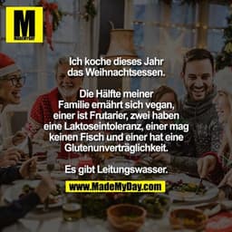 Ich koche dieses Jahr das
Weihnachtsessen. Die Hälfte meiner
Familie ernährt sich vegan, einer
ist Frutarier, zwei haben