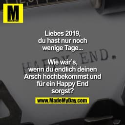 Liebes 2019, du hast nur noch wenige Tage...

Wie wär`s, wenn du endlich deinen Arsch hochbekommst und für ein Happy End