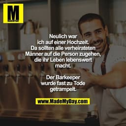 Neulich war ich auf einer Hochzeit.
Da sollten alle verheirateten Männer auf die Person zugehen, die ihr Leben lebenswer