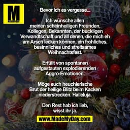 Bevor ich es vergesse...
Ich wünsche allen meinen scheinheiligen
Freunden, Kollegen, Bekannten, der buckligen
Verwandtsc