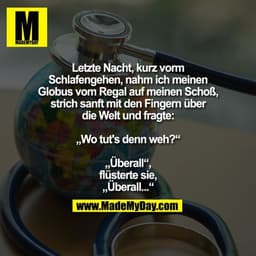 Letzte Nacht, kurz vorm Schlafengehen, nahm ich meinen Globus vom Regal auf meinen Schoß, strich sanft mit den Fingern ü