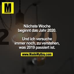 Nächste Woche beginnt das Jahr 2020.

Und ich versuche immer noch, zu verstehen, was 2019 passiert ist.