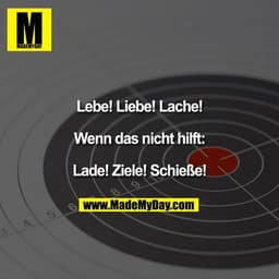 Lebe! Liebe! Lache!

Wenn das nicht hilft:

Lade! Ziele! Schieße!
