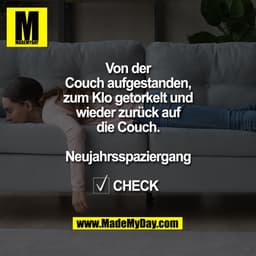 Von der Couch aufgestanden, zum Klo getorkelt und wieder zurück auf die Couch.

Neujahrsspaziergang

☑️ CHECK