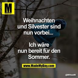 Weihnachten und Silvester sind nun vorbei... 
Ich wäre nun bereit für den Sommer.