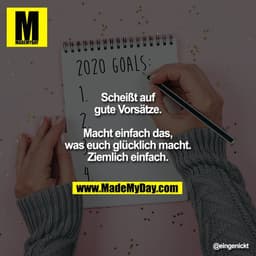 Scheißt auf gute Vorsätze. Macht einfach das, was euch glücklich macht. Ziemlich einfach.