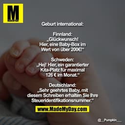 Geburt international:

Finnland: „Glückwunsch! Hier, eine Baby-Box im Wert von über 200€!“

Schweden: „Hej! Hier, ein ga