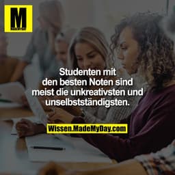 Studenten mit den besten Noten sind meist die unkreativsten und unselbstständigsten.