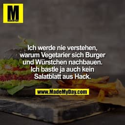 Ich werde nie verstehen, warum Vegetarier sich Burger und Würstchen nachbauen. Ich bastle ja auch kein Salatblatt aus Ha