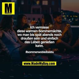Ich vermisse diese warmen Sommernächte, wo man bis spät
abends noch draußen sein und einfach das Leben genießen kann.

#
