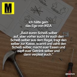 Ich hätte gern das Ego von IKEA

„Baut euren Scheiß selber auf, aber vorher sucht ihr euch den Scheiß selber aus dem Reg