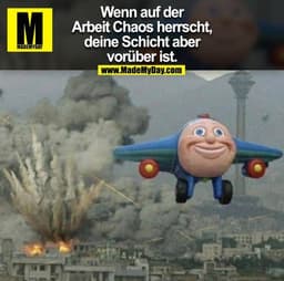 Wenn auf der
Arbeit Chaos herrscht,
deine Schicht aber
vorüber ist.
