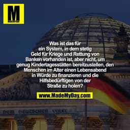 Was ist das für ein System, in dem stetig Geld für Kriege und Rettung von Banken vorhanden ist, aber nicht, um genug Kin