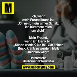 Ich, wenn
mein Freund krank ist:
„Oh nein, mein armer Schatz,
ich kümmere mich
um dich!“

Mein Freund,
wenn ich krank bi