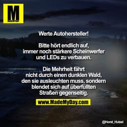 Werte Autohersteller!

Bitte hört endlich auf, immer noch stärkere Scheinwerfer und LEDs zu verbauen. Die Mehrheit fährt