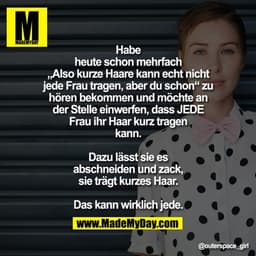 Habe heute schon mehrfach „Also kurze Haare kann echt nicht jede Frau tragen, aber du schon“ zu hören bekommen und möcht