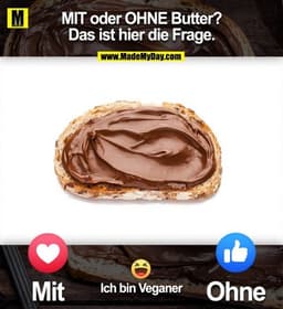 MIT oder OHNE Butter?
Das ist hier die Frage.
Mit
Ohne
Ich bin Veganer