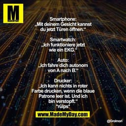 Smartphone: „Mit deinem Gesicht kannst du jetzt Türen öffnen.“
Smartwatch: „Ich funktioniere jetzt wie ein EKG.“
Auto: „