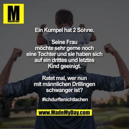 Ein Kumpel hat 2 Söhne.

Seine Frau
möchte sehr gerne noch
eine Tochter und sie haben sich
auf ein drittes und letztes
K