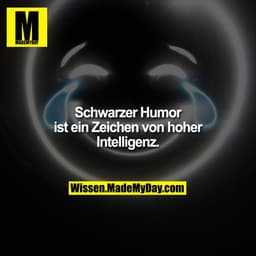 Schwarzer Humor ist ein Zeichen von hoher Intelligenz.