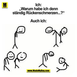 Ich: „Warum habe ich denn ständig Rückenschmerzen...?“

Auch ich: