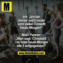 Ich: „Ich bin immer noch müde vom vielen Crossfit heute Morgen!“

Mein Partner: „Man sagt `Croissant` - du hast heute Mo