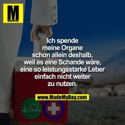 Ich spende meine Organe schon allein deshalb, weil es eine Schande wäre, eine so leistungsstarke Leber einfach nicht wei