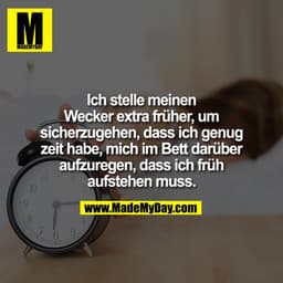 Ich stelle meinen Wecker extra früher, um sicherzugehen, dass ich genug zeit habe, mich im Bett darüber aufzuregen, dass