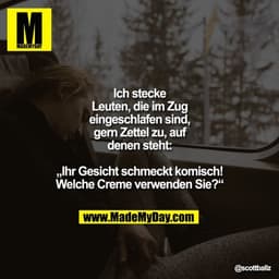 Stecke Leuten, die im Zug eingeschlafen sind, gern Zettel zu, auf denen steht: „Ihr Gesicht schmeckt komisch! Welche Cre