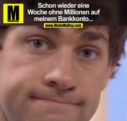 Schon wieder eine
Woche ohne Millionen auf
meinem Bankkonto...