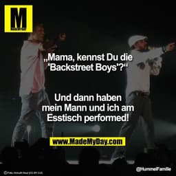 „Mama, kennst Du die 'Backstreet Boys'?“

Und dann haben mein Mann und ich am Esstisch performed!