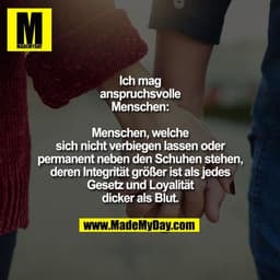 Ich mag
anspruchsvolle
Menschen:

Menschen, welche
sich nicht verbiegen lassen oder
permanent neben den Schuhen stehen,
