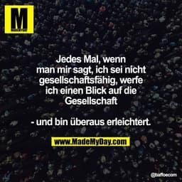 Jedes Mal, wenn man mir sagt, ich sei nicht gesellschaftsfähig, werfe ich einen Blick auf die Gesellschaft - und bin übe
